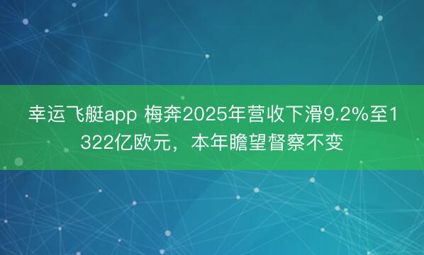 幸运飞艇app 梅奔2025年营收下滑9.2%至1322亿欧元，本年瞻望督察不变