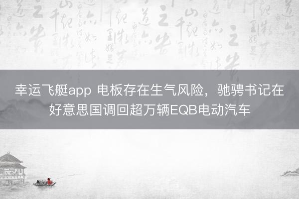 幸运飞艇app 电板存在生气风险，驰骋书记在好意思国调回超万辆EQB电动汽车