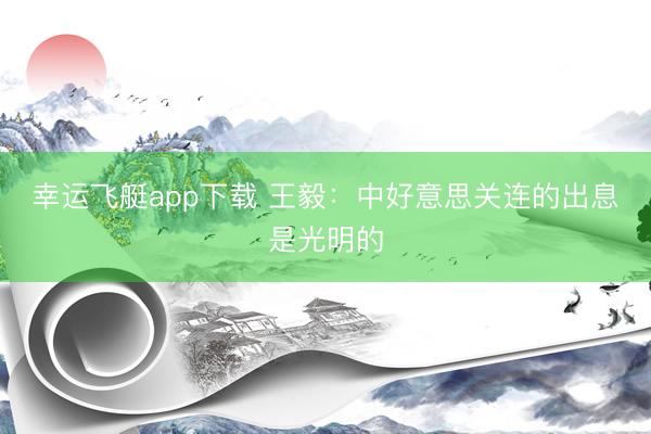 幸运飞艇app下载 王毅:中好意思关连的出息是光明的