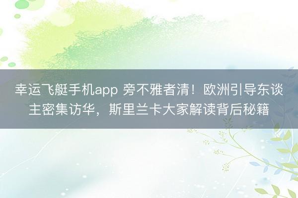 幸运飞艇手机app 旁不雅者清!欧洲引导东谈主密集访华,斯里兰卡大家解读背后秘籍