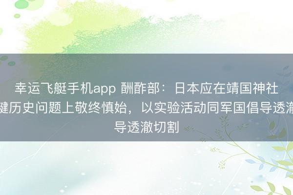 幸运飞艇手机app 酬酢部:日本应在靖国神社等关键历史问题上敬终慎始,以实验活动同军国倡导透澈切割