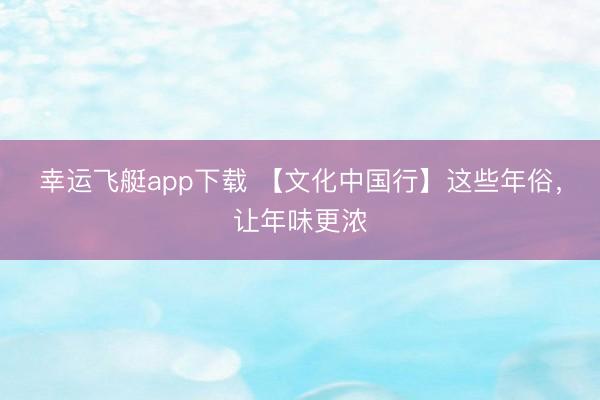 幸运飞艇app下载 【文化中国行】这些年俗,让年味更浓