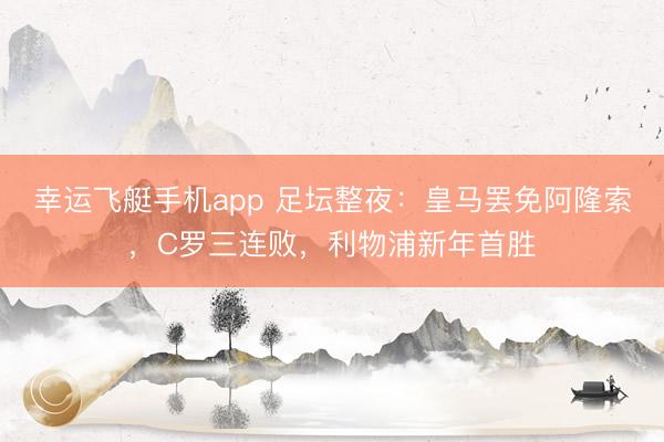 幸运飞艇手机app 足坛整夜:皇马罢免阿隆索,C罗三连败,利物浦新年首胜