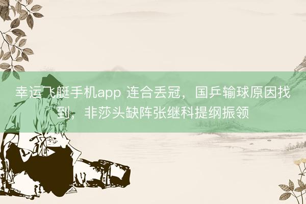 幸运飞艇手机app 连合丢冠，国乒输球原因找到，非莎头缺阵张继科提纲振领