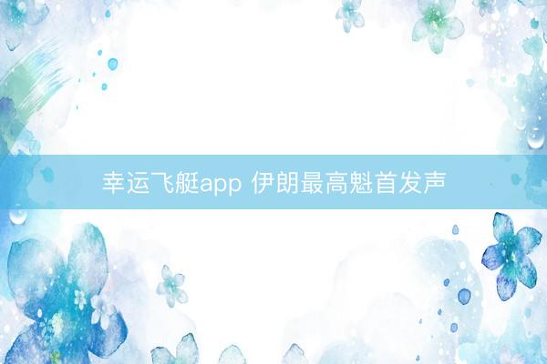 幸运飞艇app 伊朗最高魁首发声