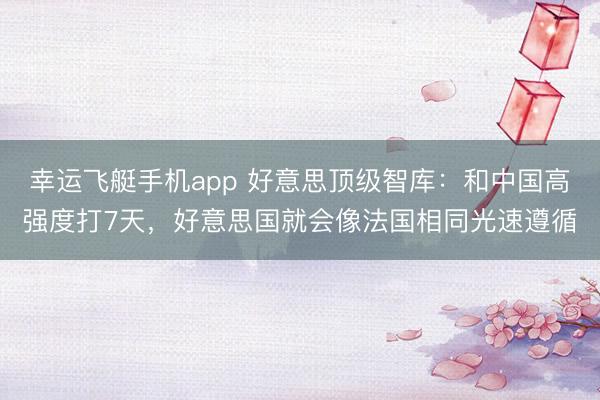 幸运飞艇手机app 好意思顶级智库:和中国高强度打7天,好意思国就会像法国相同光速遵循