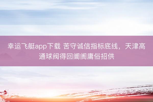 幸运飞艇app下载 苦守诚信指标底线，天津高通球阀得回阛阓庸俗招供