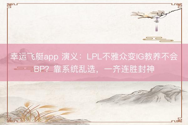 幸运飞艇app 演义:LPL不雅众变IG教养不会BP?靠系统乱选,一齐连胜封神