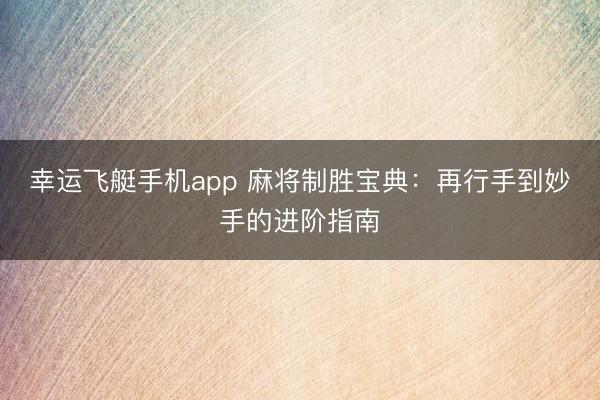 幸运飞艇手机app 麻将制胜宝典：再行手到妙手的进阶指南