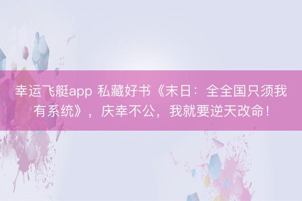 幸运飞艇app 私藏好书《末日:全全国只须我有系统》,庆幸不公,我就要逆天改命!