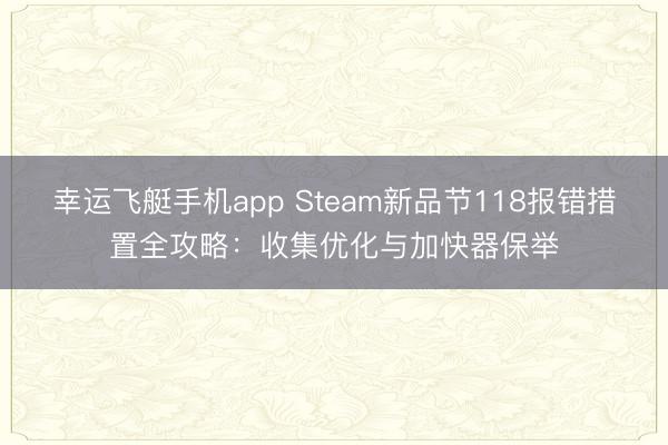 幸运飞艇手机app Steam新品节118报错措置全攻略:收集优化与加快器保举