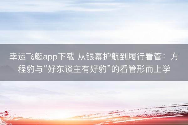 幸运飞艇app下载 从银幕护航到履行看管：方程豹与“好东谈主有好豹”的看管形而上学
