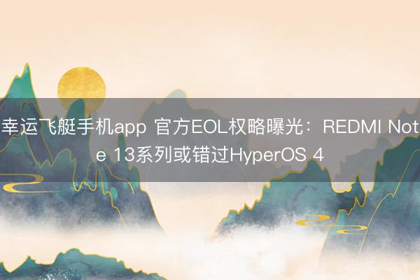 幸运飞艇手机app 官方EOL权略曝光：REDMI Note 13系列或错过HyperOS 4