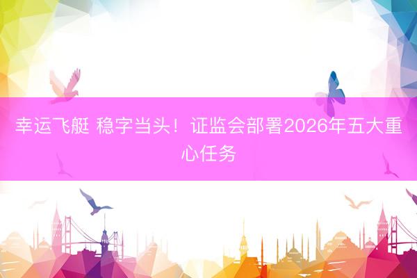 幸运飞艇 稳字当头！证监会部署2026年五大重心任务