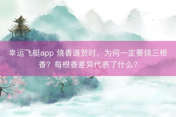 幸运飞艇app 烧香道贺时，为何一定要烧三根香？每根香差异代表了什么？