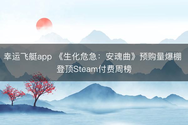 幸运飞艇app 《生化危急:安魂曲》预购量爆棚 登顶Steam付费周榜