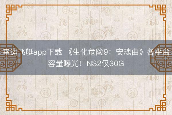 幸运飞艇app下载 《生化危险9:安魂曲》各平台容量曝光!NS2仅30G
