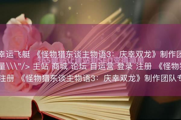 幸运飞艇 《怪物猎东谈主物语3：庆幸双龙》制作团队专访：更RPG少量\