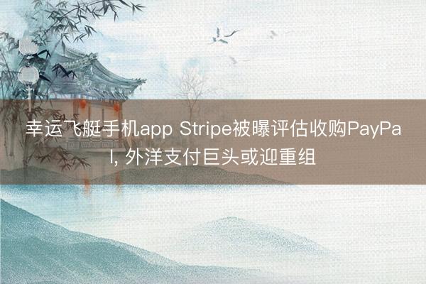 幸运飞艇手机app Stripe被曝评估收购PayPal， 外洋支付巨头或迎重组