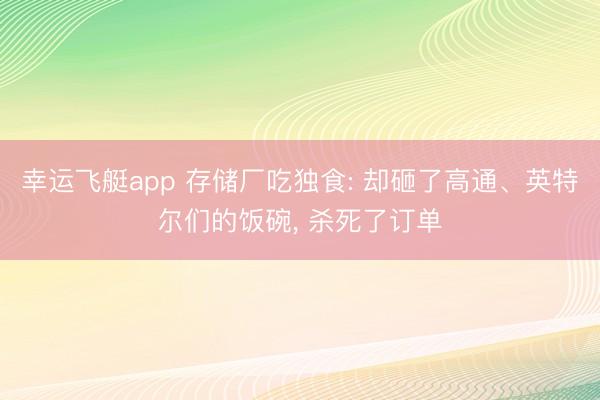 幸运飞艇app 存储厂吃独食: 却砸了高通、英特尔们的饭碗, 杀死了订单