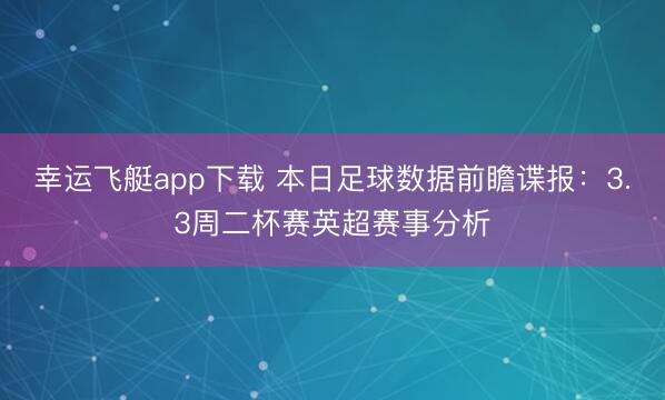 幸运飞艇app下载 本日足球数据前瞻谍报：3.3周二杯赛英超赛事分析