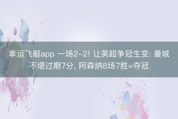 幸运飞艇app 一场2-2! 让英超争冠生变: 曼城不堪过期7分， 阿森纳8场7胜=夺冠