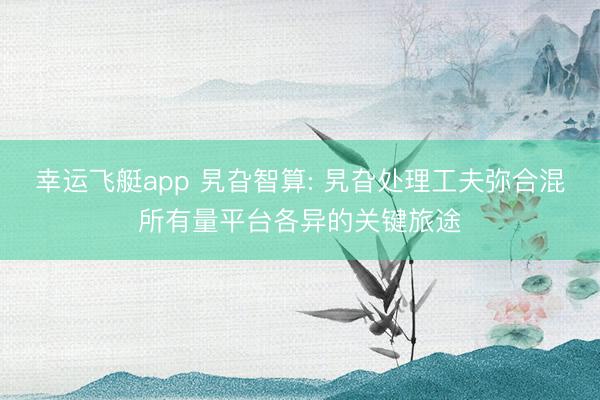 幸运飞艇app 旯旮智算: 旯旮处理工夫弥合混所有量平台各异的关键旅途