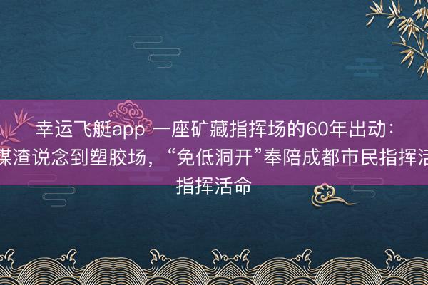 幸运飞艇app 一座矿藏指挥场的60年出动：从煤渣说念到塑胶场，“免低洞开”奉陪成都市民指挥活命