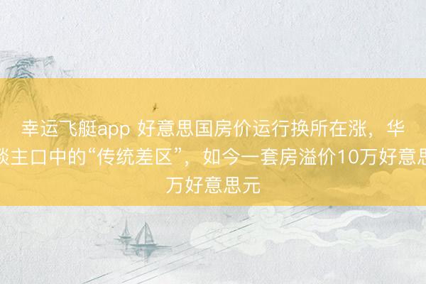 幸运飞艇app 好意思国房价运行换所在涨，华东谈主口中的“传统差区”，如今一套房溢价10万好意思元