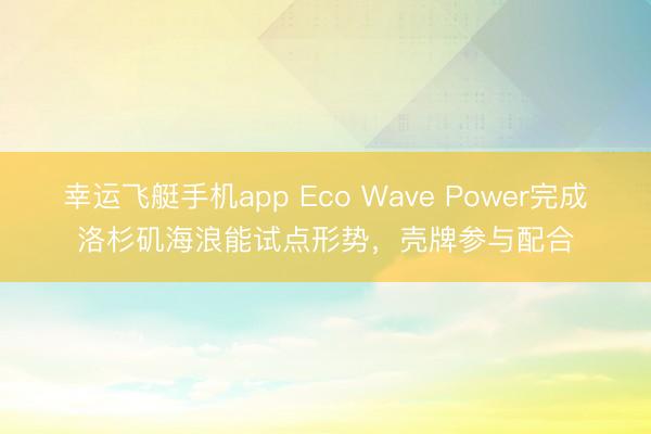 幸运飞艇手机app Eco Wave Power完成洛杉矶海浪能试点形势，壳牌参与配合