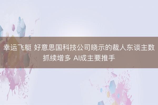 幸运飞艇 好意思国科技公司晓示的裁人东谈主数抓续增多 AI成主要推手