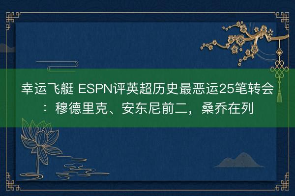幸运飞艇 ESPN评英超历史最恶运25笔转会：穆德里克、安东尼前二，桑乔在列