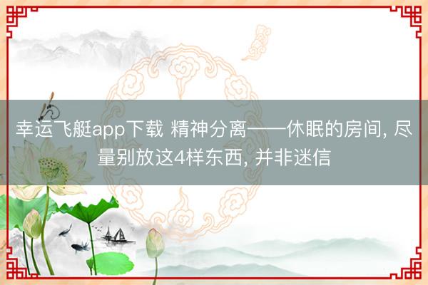 幸运飞艇app下载 精神分离——休眠的房间, 尽量别放这4样东西, 并非迷信