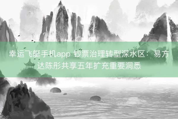 幸运飞艇手机app 钞票治理转型深水区：易方达陈彤共享五年扩充重要洞悉