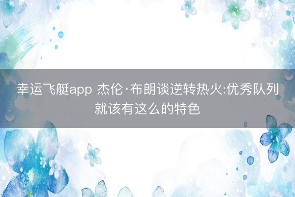 幸运飞艇app 杰伦·布朗谈逆转热火:优秀队列就该有这么的特色