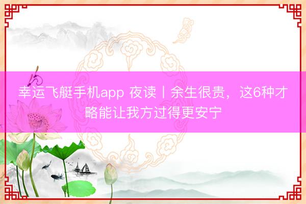 幸运飞艇手机app 夜读丨余生很贵,这6种才略能让我方过得更安宁