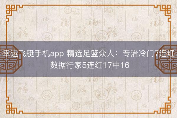 幸运飞艇手机app 精选足篮众人：专治冷门7连红 数据行家5连红17中16