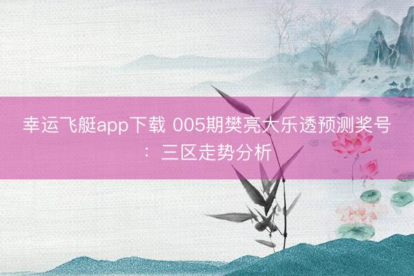 幸运飞艇app下载 005期樊亮大乐透预测奖号：三区走势分析