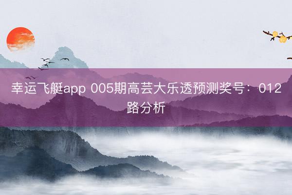 幸运飞艇app 005期高芸大乐透预测奖号：012路分析