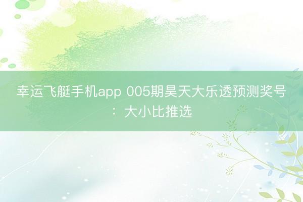 幸运飞艇手机app 005期昊天大乐透预测奖号：大小比推选