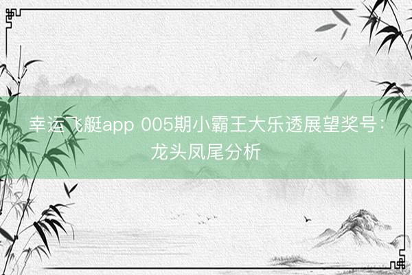 幸运飞艇app 005期小霸王大乐透展望奖号：龙头凤尾分析