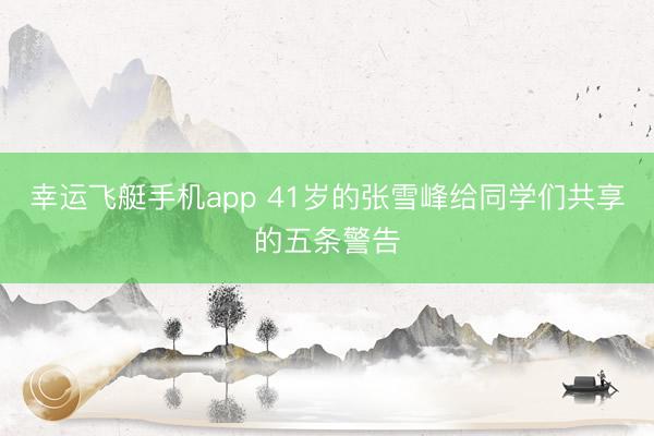 幸运飞艇手机app 41岁的张雪峰给同学们共享的五条警告