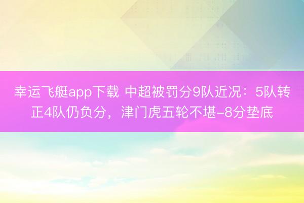 幸运飞艇app下载 中超被罚分9队近况：5队转正4队仍负分，津门虎五轮不堪-8分垫底