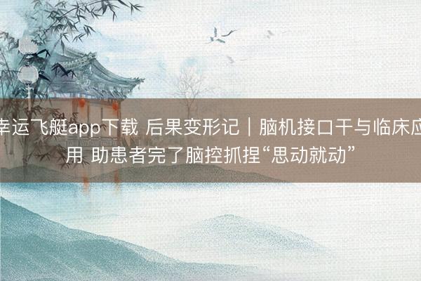 幸运飞艇app下载 后果变形记|脑机接口干与临床应用 助患者完了脑控抓捏“思动就动”