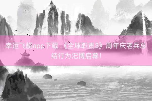 幸运飞艇app下载 《全球职责3》周年庆老兵总结行为汜博启幕!