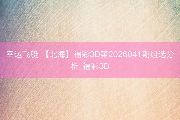 幸运飞艇 【北海】福彩3D第2026041期组选分析_福彩3D