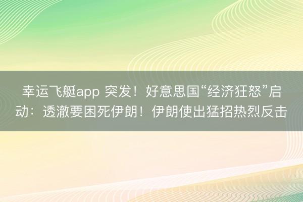 幸运飞艇app 突发！好意思国“经济狂怒”启动：透澈要困死伊朗！伊朗使出猛招热烈反击