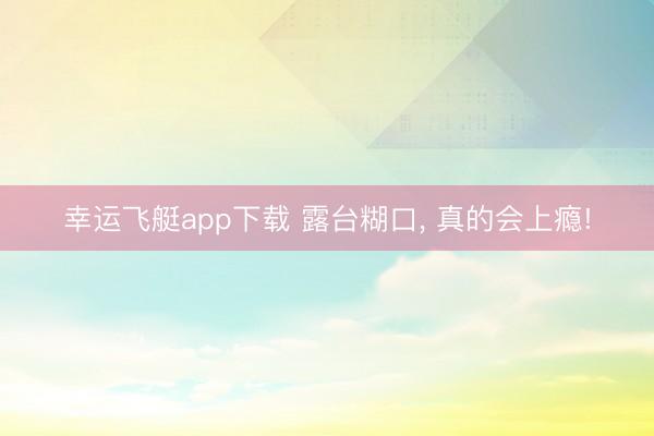 幸运飞艇app下载 露台糊口， 真的会上瘾!