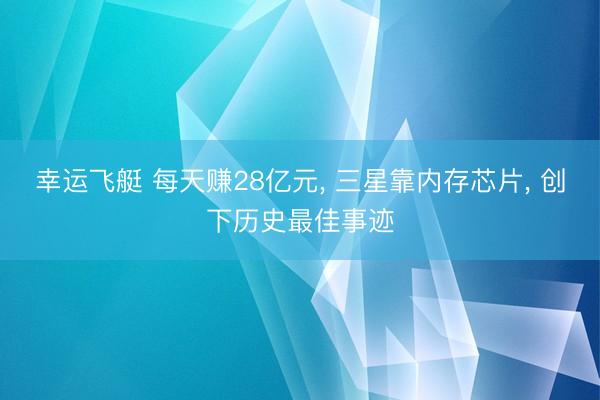 幸运飞艇 每天赚28亿元， 三星靠内存芯片， 创下历史最佳事迹