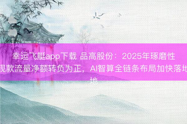 幸运飞艇app下载 品高股份：2025年琢磨性现款流量净额转负为正，AI智算全链条布局加快落地